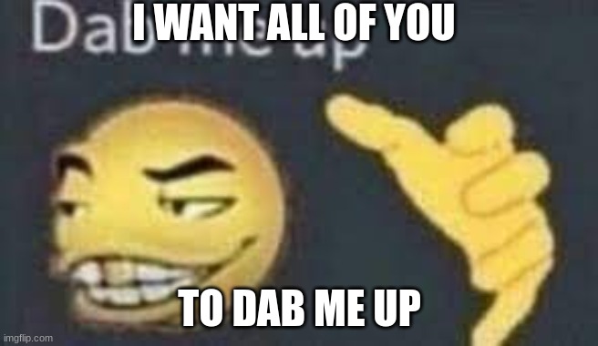 I will upvote and reply to all of the comments | I WANT ALL OF YOU; TO DAB ME UP | image tagged in dab me up,funny,memes,gifs,pie charts,really | made w/ Imgflip meme maker
