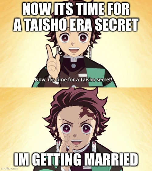 Taisho Secret | NOW ITS TIME FOR A TAISHO ERA SECRET; IM GETTING MARRIED | image tagged in taisho secret | made w/ Imgflip meme maker