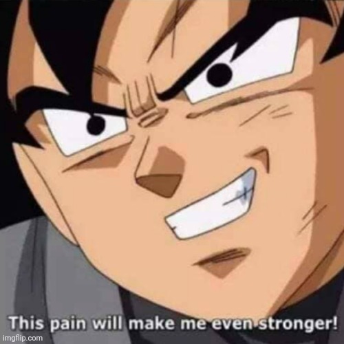 This pain will make me even stronger | image tagged in this pain will make me even stronger | made w/ Imgflip meme maker