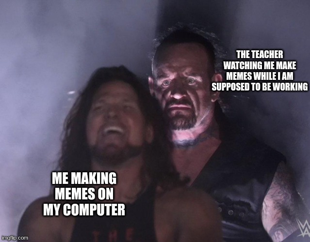 Silent as a mouse | THE TEACHER WATCHING ME MAKE MEMES WHILE I AM SUPPOSED TO BE WORKING; ME MAKING MEMES ON MY COMPUTER | image tagged in undertaker,teacher,memes,funny,oops | made w/ Imgflip meme maker