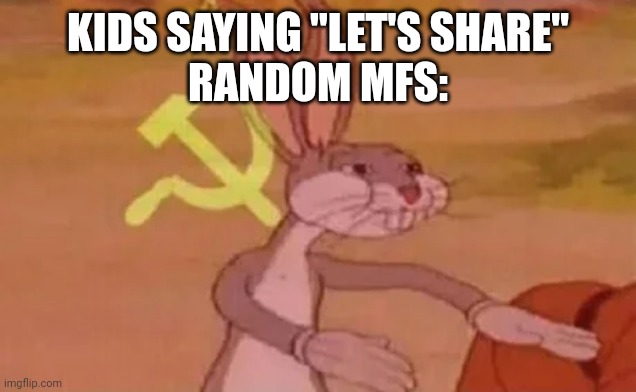 "omgawds such "Союз нерушимый" moment!!!!" | KIDS SAYING "LET'S SHARE"

RANDOM MFS: | image tagged in bugs bunny communist | made w/ Imgflip meme maker