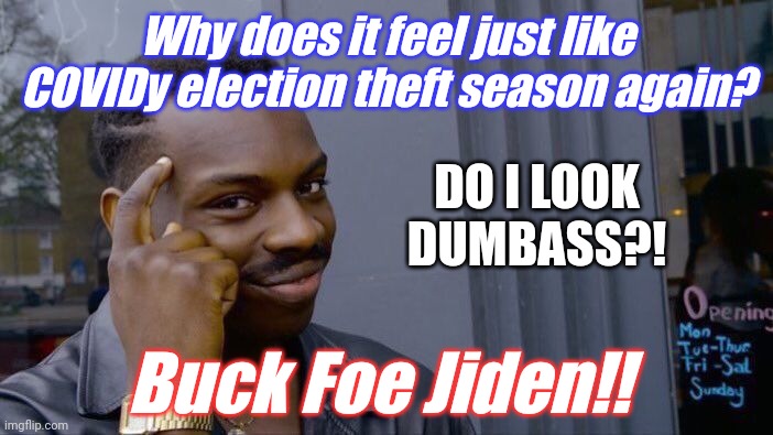 Want to Learn Where We Stick that Dumb Ass Mask? #BuckFoeJiden | Why does it feel just like COVIDy election theft season again? DO I LOOK DUMBASS?! Buck Foe Jiden!! | image tagged in roll safe think about it,covid,here we go again,wear a mask,kiss my ass,the great awakening | made w/ Imgflip meme maker