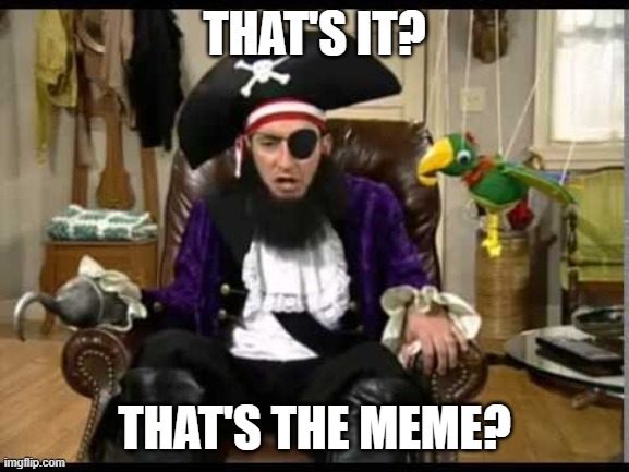 Patchy the pirate that's it? | THAT'S IT? THAT'S THE MEME? | image tagged in patchy the pirate that's it | made w/ Imgflip meme maker