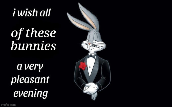 I wish all the X a very pleasant evening | of these bunnies | image tagged in i wish all the x a very pleasant evening | made w/ Imgflip meme maker