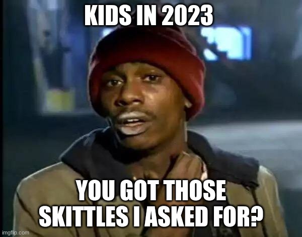 Make sure you keep a low profile dont want anyone knowing im the only one with skittles | KIDS IN 2023; YOU GOT THOSE SKITTLES I ASKED FOR? | image tagged in memes,y'all got any more of that,skittles,kids,relatable | made w/ Imgflip meme maker