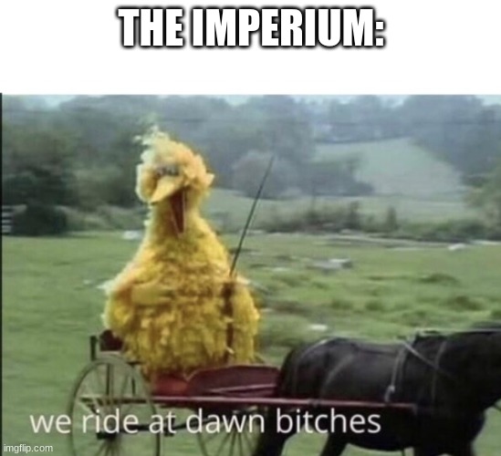 We ride at dawn bitches | THE IMPERIUM: | image tagged in we ride at dawn bitches | made w/ Imgflip meme maker