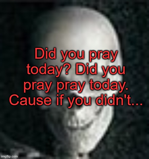 if you know you know | Did you pray today? Did you pray pray today. Cause if you didn't... | image tagged in skull | made w/ Imgflip meme maker