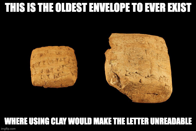 Oldest Envelope | THIS IS THE OLDEST ENVELOPE TO EVER EXIST; WHERE USING CLAY WOULD MAKE THE LETTER UNREADABLE | image tagged in envelope,memes,letter | made w/ Imgflip meme maker