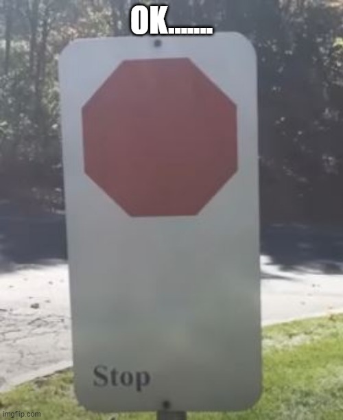 Stop? | OK....... | image tagged in you had one job | made w/ Imgflip meme maker