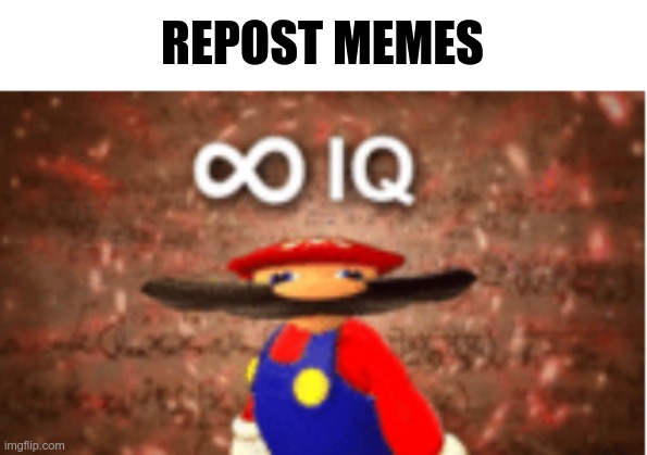 Infinite IQ | REPOST MEMES | image tagged in infinite iq | made w/ Imgflip meme maker