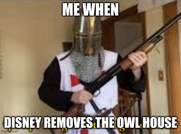 ANGERY | ME WHEN; DISNEY REMOVES THE OWL HOUSE | image tagged in loads shotgun with religious intent | made w/ Imgflip meme maker