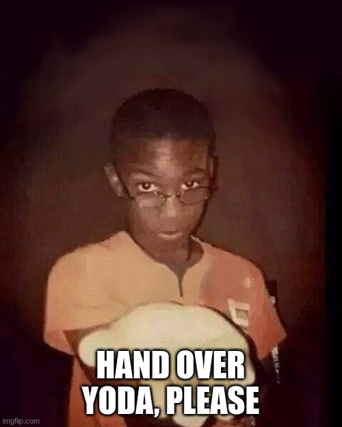 give me your phone | HAND OVER YODA, PLEASE | image tagged in give me your phone | made w/ Imgflip meme maker