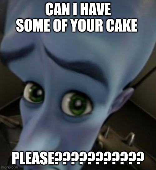 Megamind no bitches | CAN I HAVE SOME OF YOUR CAKE; PLEASE??????????? | image tagged in megamind no bitches | made w/ Imgflip meme maker