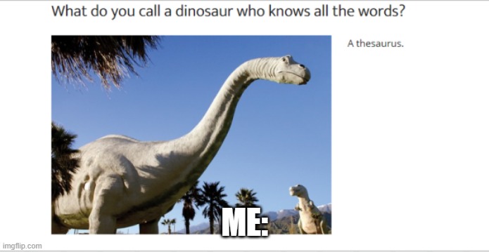 The heck you mean by a thesaurus I have seen no fossel by that name (Stupid joke) | ME: | image tagged in dinosaur,thesaurus,memes | made w/ Imgflip meme maker