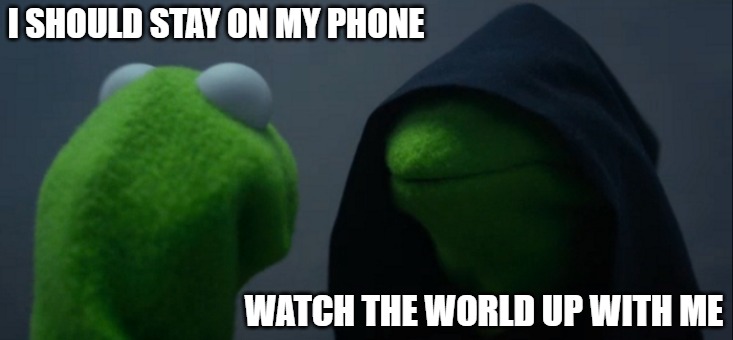 Evil Kermit Meme | I SHOULD STAY ON MY PHONE; WATCH THE WORLD UP WITH ME | image tagged in memes,evil kermit | made w/ Imgflip meme maker