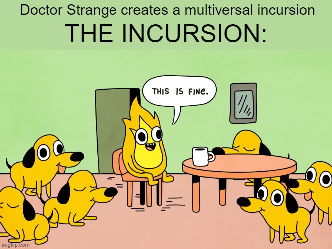 Wanted to post this in the Marvel stream, but I do'n't have enough points.·´¯`(>▂<)´¯`·. .·´¯`(>▂<)´¯`·. | Doctor Strange creates a multiversal incursion; THE INCURSION: | image tagged in this is fine but reversed | made w/ Imgflip meme maker