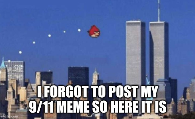 I FORGOT TO POST MY 9/11 MEME SO HERE IT IS | image tagged in 9/11,angry birds | made w/ Imgflip meme maker
