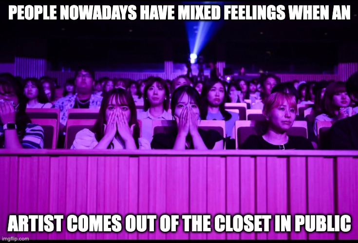 Japanese Fans React to a Pop Star Coming Out of the Closet in Public | PEOPLE NOWADAYS HAVE MIXED FEELINGS WHEN AN; ARTIST COMES OUT OF THE CLOSET IN PUBLIC | image tagged in reaction,memes | made w/ Imgflip meme maker