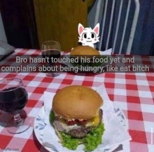 Boykisser date | Bro hasn't touched his food yet and complains about being hungry, like eat bitch | image tagged in boykisser date | made w/ Imgflip meme maker