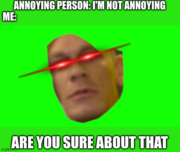 Are you sure about that? (Cena) | ANNOYING PERSON: I'M NOT ANNOYING
ME:; ARE YOU SURE ABOUT THAT | image tagged in are you sure about that cena | made w/ Imgflip meme maker