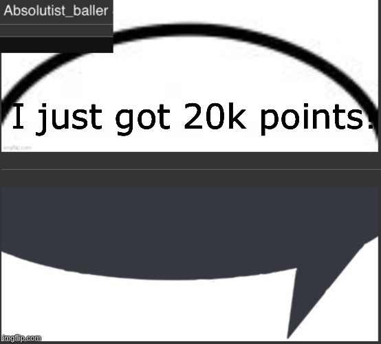 Absolutist_baller Anouncement | I just got 20k points! | image tagged in absolutist_baller anouncement | made w/ Imgflip meme maker