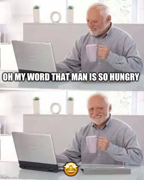 Hide the Pain Harold | OH MY WORD THAT MAN IS SO HUNGRY; 🤩 | image tagged in memes,hide the pain harold | made w/ Imgflip meme maker