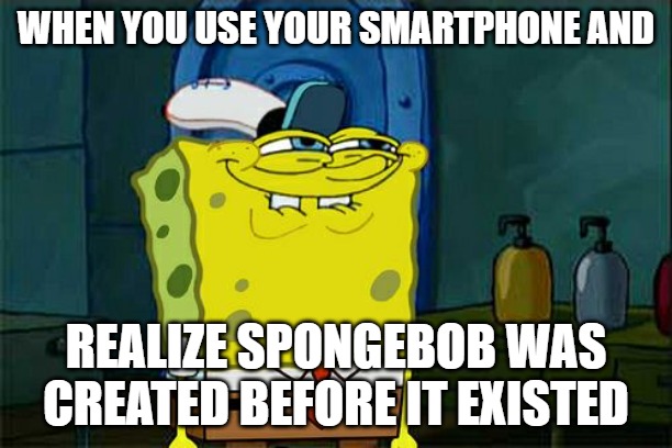Don't You Squidward Meme | WHEN YOU USE YOUR SMARTPHONE AND; REALIZE SPONGEBOB WAS CREATED BEFORE IT EXISTED | image tagged in memes,don't you squidward | made w/ Imgflip meme maker
