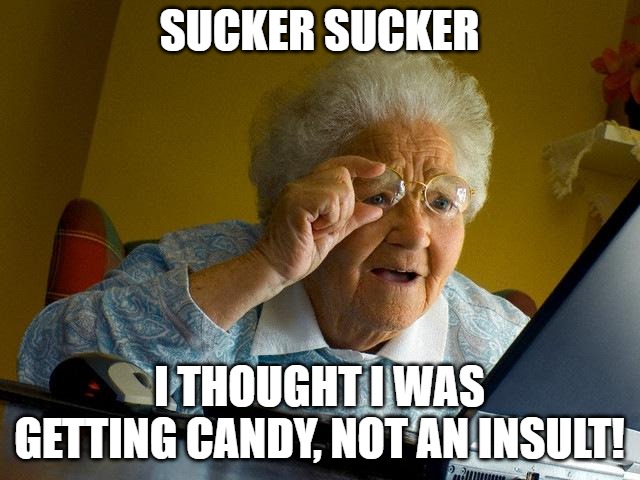 Grandma Finds The Internet | SUCKER SUCKER; I THOUGHT I WAS GETTING CANDY, NOT AN INSULT! | image tagged in memes,grandma finds the internet | made w/ Imgflip meme maker