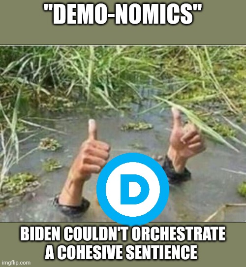 It's the party people.... | "DEMO-NOMICS"; BIDEN COULDN'T ORCHESTRATE A COHESIVE SENTIENCE | image tagged in trump swamp creature | made w/ Imgflip meme maker