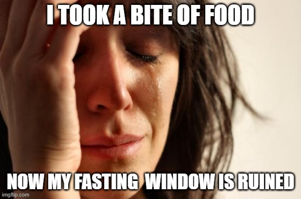 First World Problems Meme | I TOOK A BITE OF FOOD; NOW MY FASTING  WINDOW IS RUINED | image tagged in memes,first world problems | made w/ Imgflip meme maker