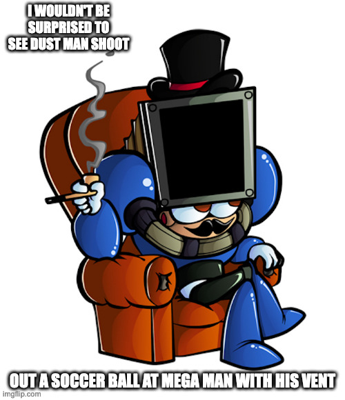 Dust Man With Moustache | I WOULDN'T BE SURPRISED TO SEE DUST MAN SHOOT; OUT A SOCCER BALL AT MEGA MAN WITH HIS VENT | image tagged in dustman,megaman,memes | made w/ Imgflip meme maker
