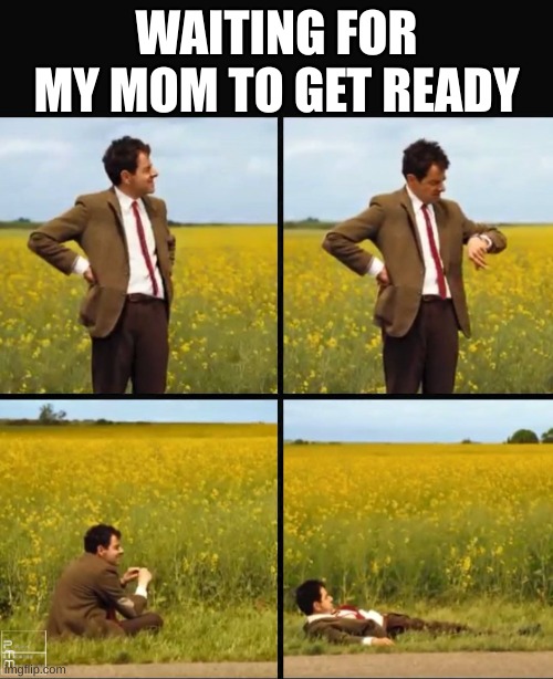 still waiting... | WAITING FOR MY MOM TO GET READY | image tagged in mr bean waiting | made w/ Imgflip meme maker