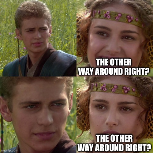 Anakin Padme 4 Panel | THE OTHER WAY AROUND RIGHT? THE OTHER WAY AROUND RIGHT? | image tagged in anakin padme 4 panel | made w/ Imgflip meme maker