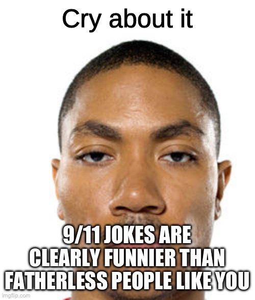 Cry about it | 9/11 JOKES ARE CLEARLY FUNNIER THAN FATHERLESS PEOPLE LIKE YOU | image tagged in cry about it | made w/ Imgflip meme maker