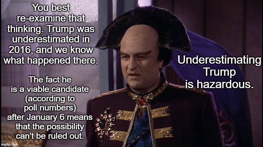 Londo Mollari Wide Angle | You best re-examine that thinking. Trump was underestimated in 2016, and we know what happened there. The fact he is a viable candidate (acc | image tagged in londo mollari wide angle | made w/ Imgflip meme maker