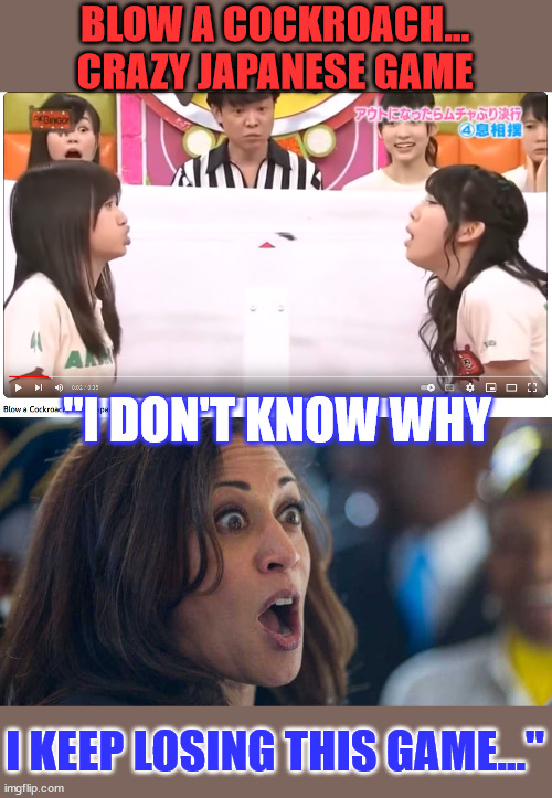 Some people just suck Kamala... | BLOW A COCKROACH... CRAZY JAPANESE GAME; "I DON'T KNOW WHY; I KEEP LOSING THIS GAME..." | image tagged in kamala harriss,sucks,crazy,japanese,tv,game | made w/ Imgflip meme maker