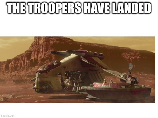 THE TROOPERS HAVE LANDED | made w/ Imgflip meme maker