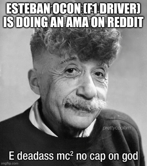 Holy Shit | ESTEBAN OCON (F1 DRIVER) IS DOING AN AMA ON REDDIT | image tagged in modern albert einstein | made w/ Imgflip meme maker