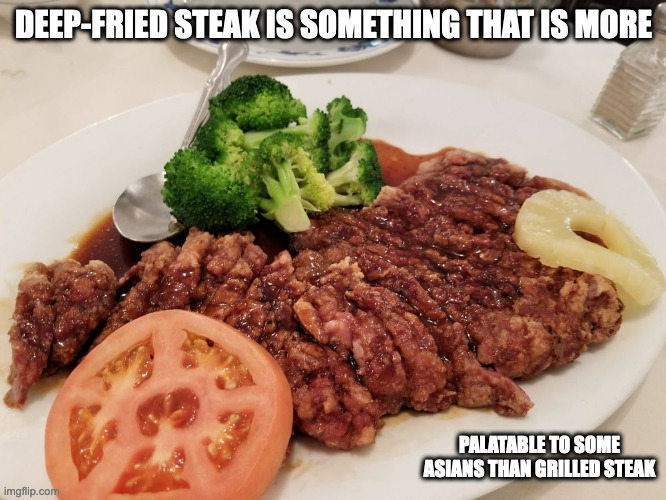 Deep-Fried Steak | DEEP-FRIED STEAK IS SOMETHING THAT IS MORE; PALATABLE TO SOME ASIANS THAN GRILLED STEAK | image tagged in food,steak,memes | made w/ Imgflip meme maker