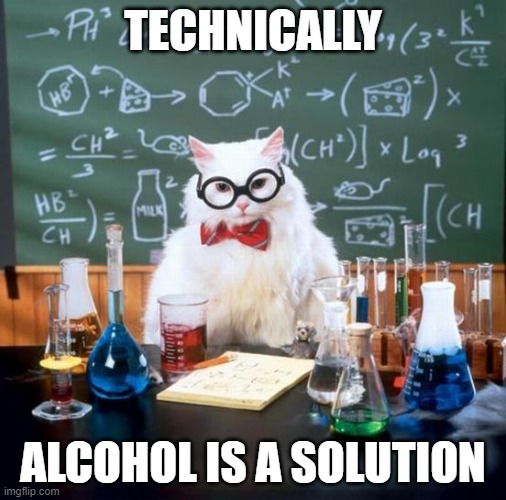 Chemistry Cat | TECHNICALLY; ALCOHOL IS A SOLUTION | image tagged in memes,chemistry cat | made w/ Imgflip meme maker