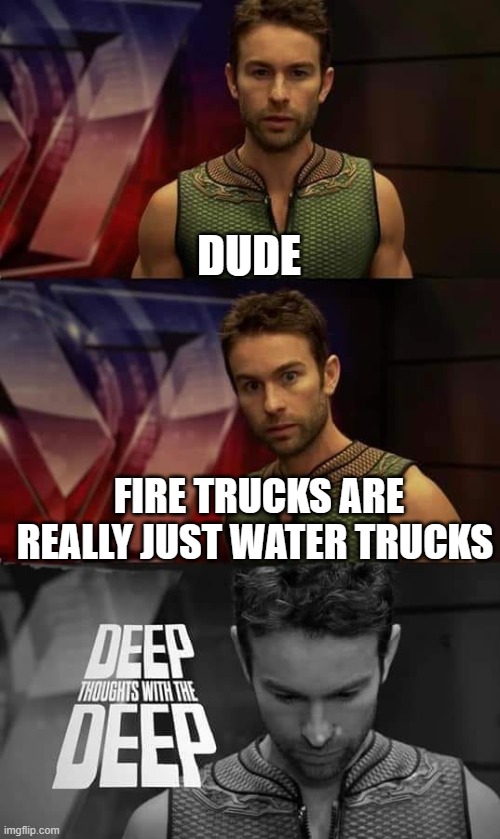 shower thoughts #16 | DUDE; FIRE TRUCKS ARE REALLY JUST WATER TRUCKS | image tagged in deep thoughts with the deep,deep thoughts,shower thoughts,memes | made w/ Imgflip meme maker
