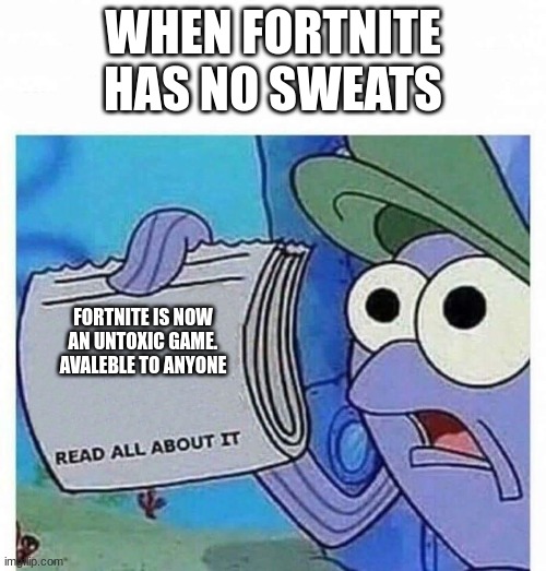 fortnite | WHEN FORTNITE HAS NO SWEATS; FORTNITE IS NOW AN UNTOXIC GAME. AVALEBLE TO ANYONE | image tagged in read all about it,fortnite meme,goofy ahh,fun,funny | made w/ Imgflip meme maker