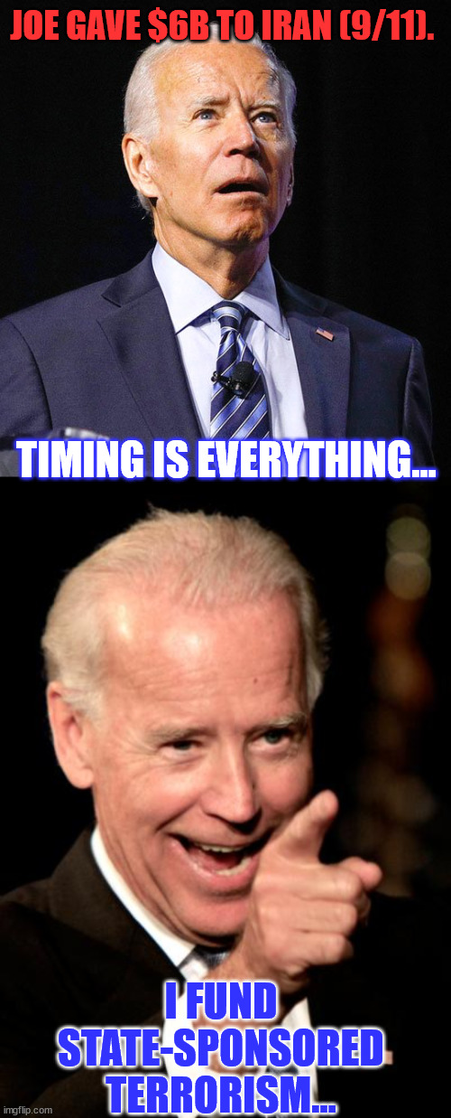 Biden marks 9/11 by expanding new democrat policy of negotiating with terrorists... | JOE GAVE $6B TO IRAN (9/11). TIMING IS EVERYTHING…; I FUND STATE-SPONSORED TERRORISM... | image tagged in joe biden,memes,smilin biden,terrorism,support | made w/ Imgflip meme maker