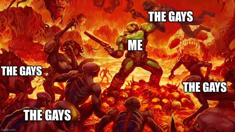 Doomguy | ME THE GAYS THE GAYS THE GAYS THE GAYS | image tagged in doomguy | made w/ Imgflip meme maker