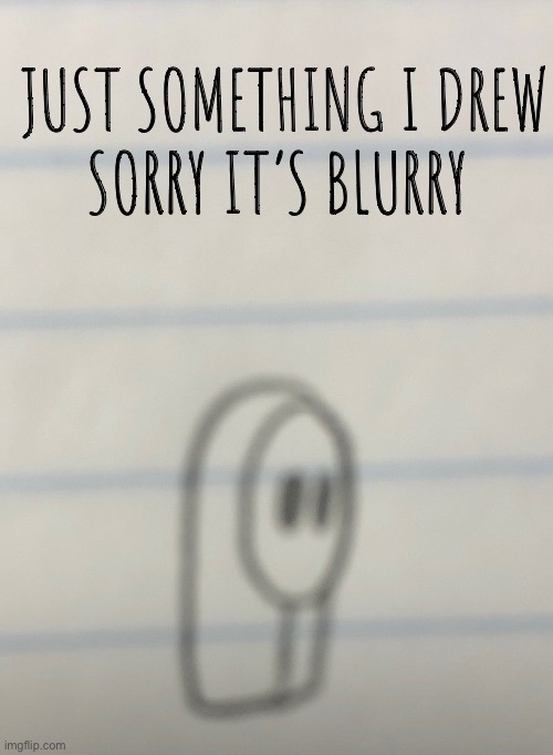 JUST SOMETHING I DREW
SORRY IT’S BLURRY | made w/ Imgflip meme maker