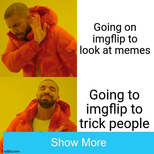 Hehehe | Going on imgflip to look at memes; Going to imgflip to trick people | image tagged in memes,drake hotline bling | made w/ Imgflip meme maker