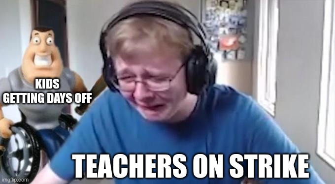 best thing since 2023, made this thing because I got a day off =) | KIDS GETTING DAYS OFF; TEACHERS ON STRIKE | image tagged in callmecarson crying next to joe swanson | made w/ Imgflip meme maker