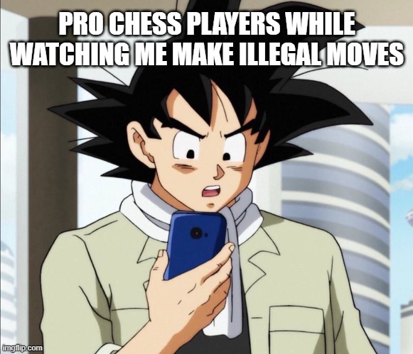 Goku is disgusted | PRO CHESS PLAYERS WHILE WATCHING ME MAKE ILLEGAL MOVES | image tagged in goku checks phone,chess | made w/ Imgflip meme maker