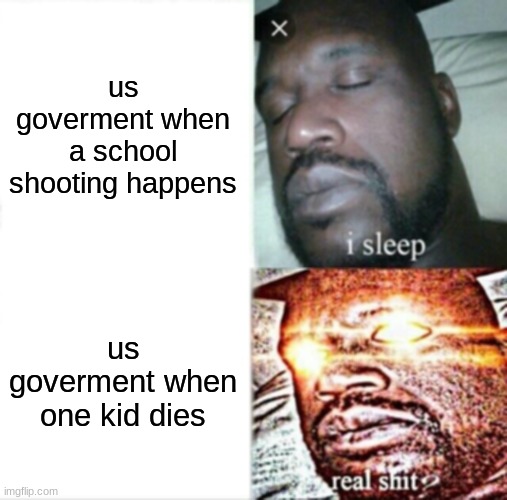 Sleeping Shaq | us goverment when a school shooting happens; us goverment when one kid dies | image tagged in memes,sleeping shaq | made w/ Imgflip meme maker