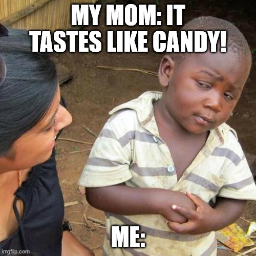 yesssssssssssssssssssssssssssssss | MY MOM: IT TASTES LIKE CANDY! ME: | image tagged in memes,third world skeptical kid | made w/ Imgflip meme maker